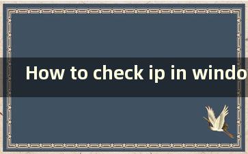 How to check ip in windows 10（如何在win 10中查看电脑ip地址的用户名和密码）